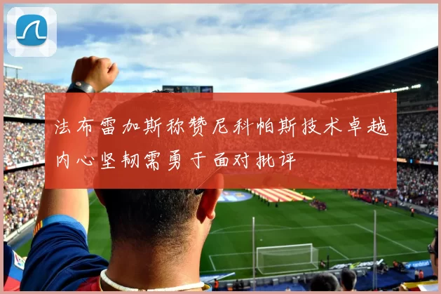 法布雷加斯称赞尼科帕斯技术卓越内心坚韧需勇于面对批评