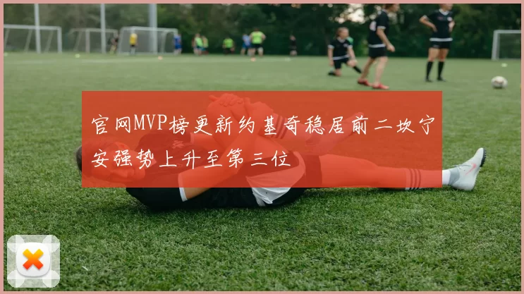 官网MVP榜更新约基奇稳居前二坎宁安强势上升至第三位