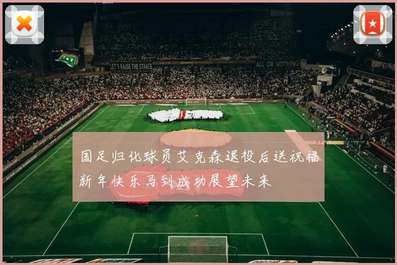 国足归化球员艾克森退役后送祝福新年快乐马到成功展望未来