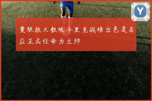 曼联救火教练卡里克战绩出色是否应正式任命为主帅