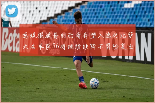 意媒报道普利西奇有望入选对比萨大名单萨56将继续缺阵不冒险复出