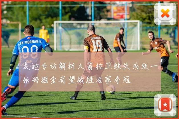 麦迪专访解析火箭控卫缺失或致一轮游掘金有望战胜活塞夺冠