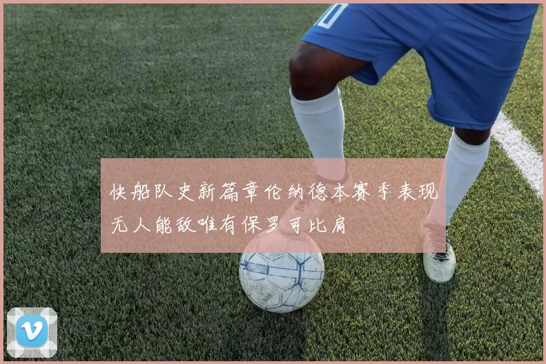 快船队史新篇章伦纳德本赛季表现无人能敌唯有保罗可比肩