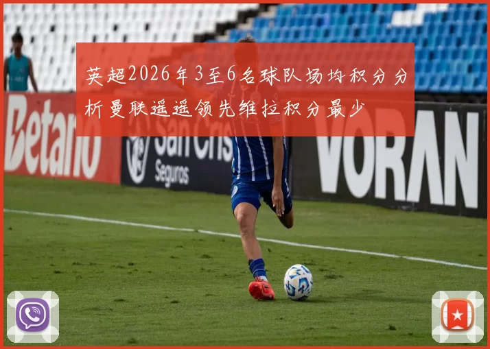 英超2026年3至6名球队场均积分分析曼联遥遥领先维拉积分最少