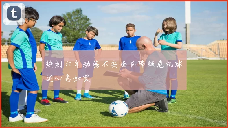 热刺六年动荡不安面临降级危机球迷心急如焚