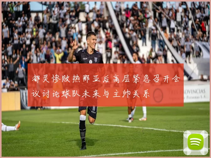都灵惨败热那亚后高层紧急召开会议讨论球队未来与主帅关系