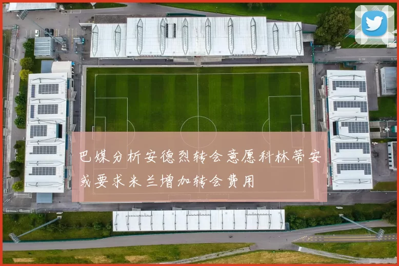 巴媒分析安德烈转会意愿科林蒂安或要求米兰增加转会费用